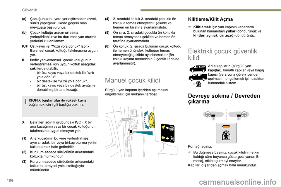Peugeot Expert 2019  Kullanım Kılavuzu (in Turkish) 136
(a)Çocuğunuz bu yere yerleştirmeden evvel, 
sürüş yaptığınız ülkede geçerli olan 
mevzuata başvurunuz.
(b) Çocuk koltuğu aracın ortasına 
yerleştirilebilir ve bu durumda yan otur