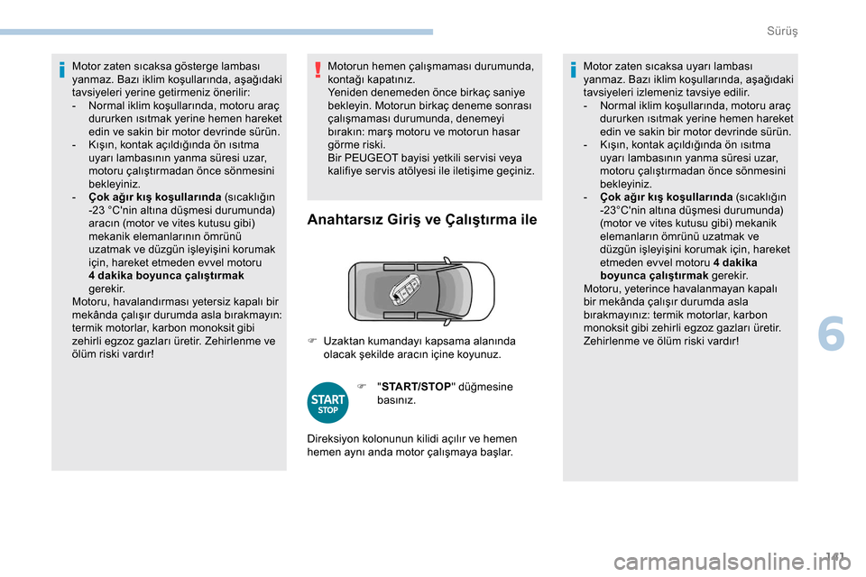 Peugeot Expert 2019  Kullanım Kılavuzu (in Turkish) 141
Motor zaten sıcaksa gösterge lambası 
yanmaz. Bazı iklim koşullarında, aşağıdaki 
tavsiyeleri yerine getirmeniz önerilir:
- 
N
 ormal iklim koşullarında, motoru araç 
dururken ısıtm