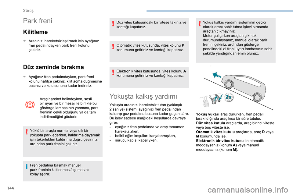 Peugeot Expert 2019  Kullanım Kılavuzu (in Turkish) 144
Park freni
Kilitleme
F Aracınızı hareketsizleştirmek için ayağınız fren pedalındayken park freni kolunu 
çekiniz.
Düz zeminde bırakma
F Ayağınız fren pedalındayken, park freni kolu