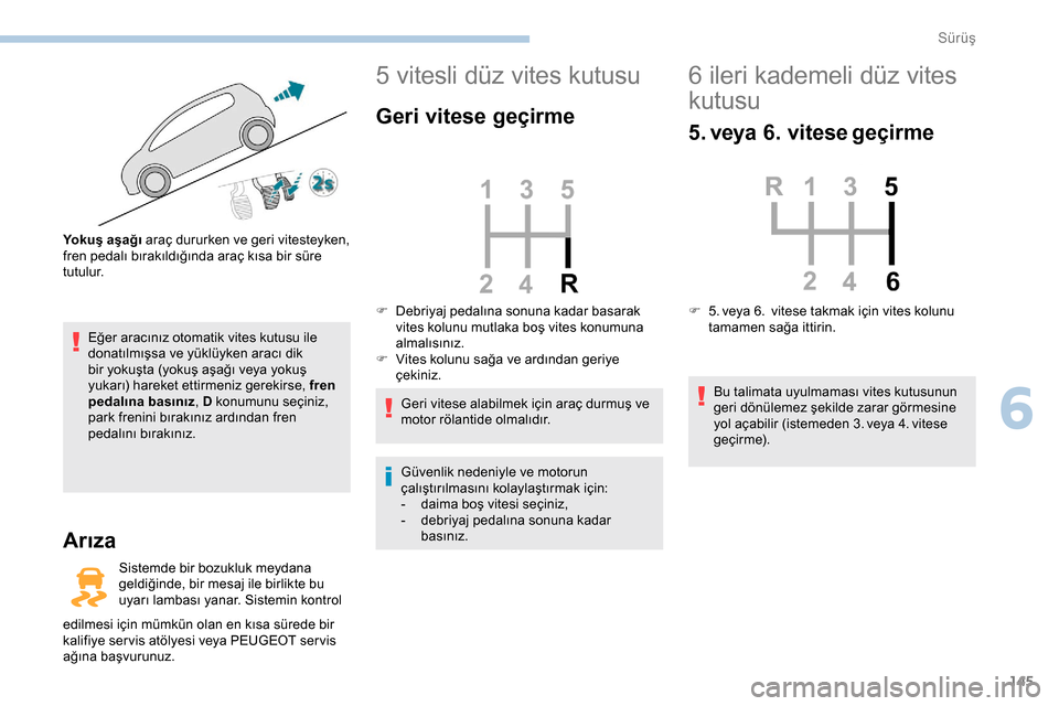 Peugeot Expert 2019  Kullanım Kılavuzu (in Turkish) 145
Eğer aracınız otomatik vites kutusu ile 
donatılmışsa ve yüklüyken aracı dik 
bir yokuşta (yokuş aşağı veya yokuş 
yukarı) hareket ettirmeniz gerekirse, fren 
pedalına basınız, 