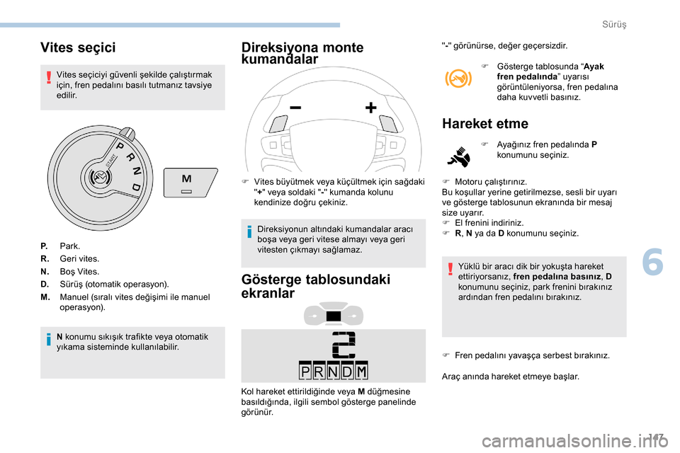Peugeot Expert 2019  Kullanım Kılavuzu (in Turkish) 147
Vites seçici
Vites seçiciyi güvenli şekilde çalıştırmak 
için, fren pedalını basılı tutmanız tavsiye 
e d i l i r.
N konumu sıkışık trafikte veya otomatik 
yıkama sisteminde kul