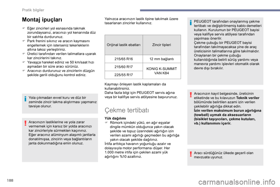 Peugeot Expert 2019  Kullanım Kılavuzu (in Turkish) 188
Montaj ipuçları
F Eğer zincirleri yol esnasında takmak zorundaysanız, aracınızı yol kenarında düz 
bir satıhta durdurunuz.
F
 
P
 ark frenini sıkınız ve aracın kaymasını 
engellem