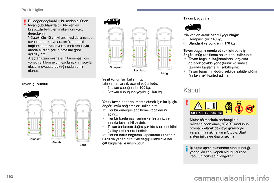 Peugeot Expert 2019  Kullanım Kılavuzu (in Turkish) 190
Bu değer değişebilir, bu nedenle lütfen 
tavan çubuklarıyla birlikte verilen 
kılavuzda belirtilen maksimum yükü 
doğrulayın.
Yüksekliğin 40  cmyi geçmesi durumunda, 
tavan barları