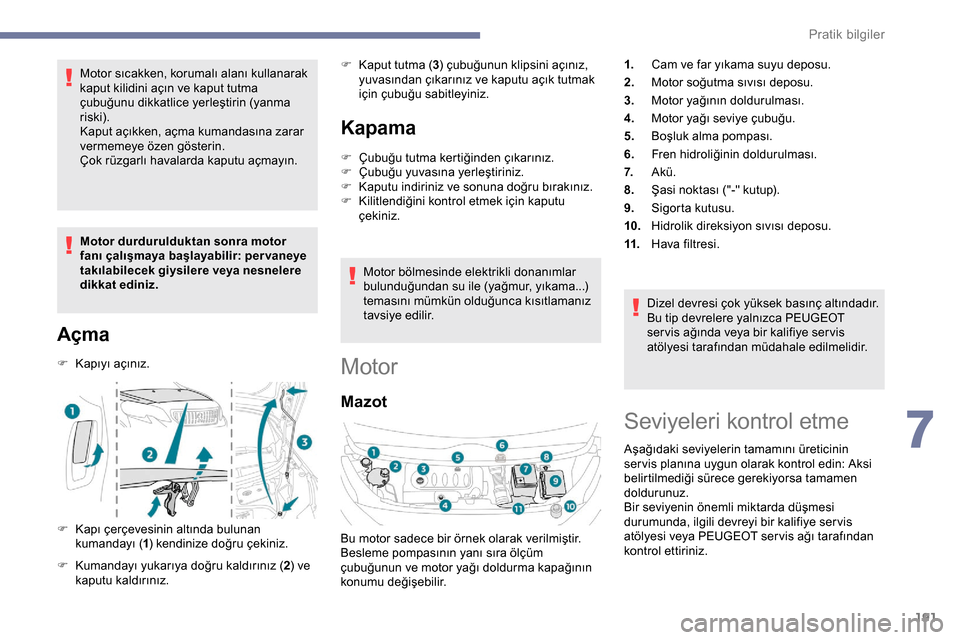 Peugeot Expert 2019  Kullanım Kılavuzu (in Turkish) 191
Motor sıcakken, korumalı alanı kullanarak 
kaput kilidini açın ve kaput tutma 
çubuğunu dikkatlice yerleştirin (yanma 
riski).
Kaput açıkken, açma kumandasına zarar 
vermemeye özen g