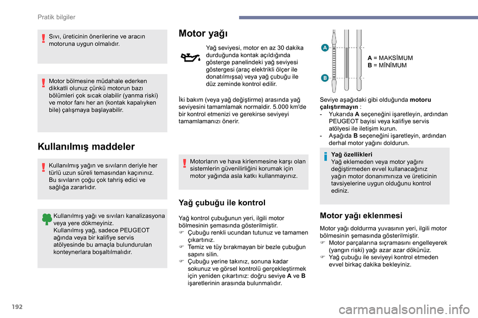 Peugeot Expert 2019  Kullanım Kılavuzu (in Turkish) 192
Sıvı, üreticinin önerilerine ve aracın 
motoruna uygun olmalıdır.
Motor bölmesine müdahale ederken 
dikkatli olunuz çünkü motorun bazı 
bölümleri çok sıcak olabilir (yanma riski) 