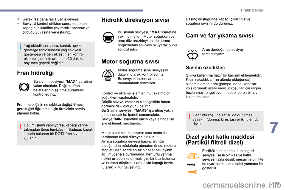 Peugeot Expert 2019  Kullanım Kılavuzu (in Turkish) 193
Yağ ekledikten sonra, kontak açıkken 
gösterge tablosundaki yağ seviyesi 
göstergesi ile gerçekleştirilen kontrol, 
ekleme işleminin ardından 30 dakika 
boyunca geçerli değildir.
Fren 
