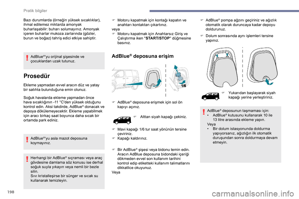 Peugeot Expert 2019  Kullanım Kılavuzu (in Turkish) 198
AdBlue®yu orijinal şişesinde ve 
çocuklardan uzak tutunuz.
Prosedür
Ekleme yapmadan evvel aracın düz ve yatay 
bir satıhta bulunduğuna emin olunuz.
Soğuk havalarda ekleme yapmadan önce