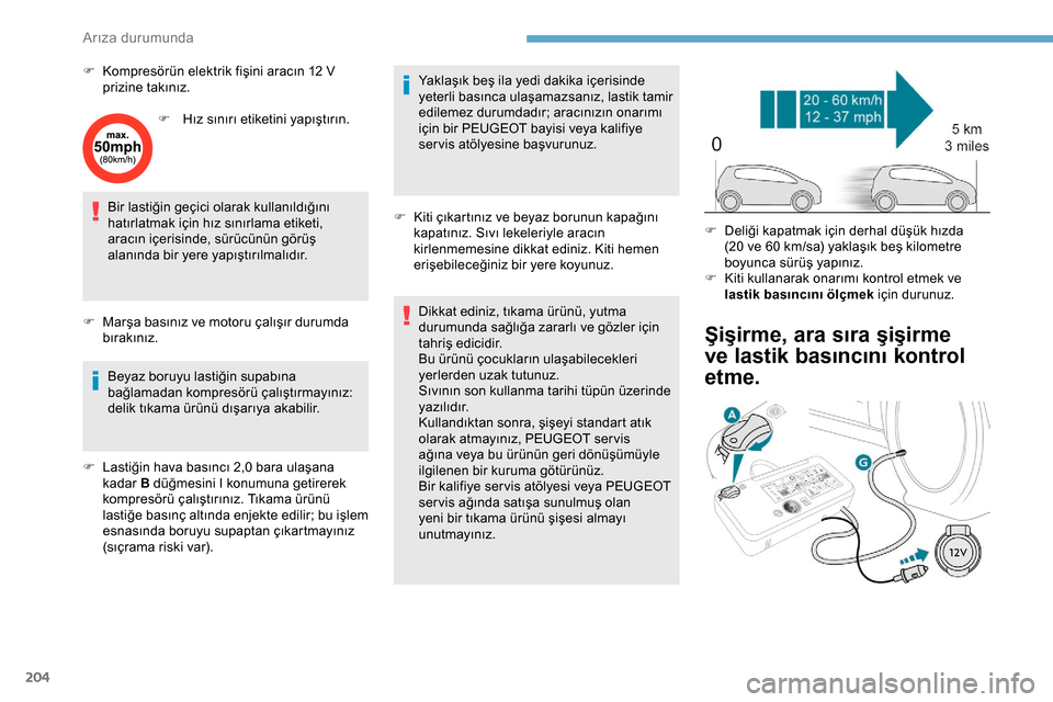 Peugeot Expert 2019  Kullanım Kılavuzu (in Turkish) 204
F Kompresörün elektrik fişini aracın 12 V prizine takınız.
F
 
H
 ız sınırı etiketini yapıştırın.
Bir lastiğin geçici olarak kullanıldığını 
hatırlatmak için hız sınırlam