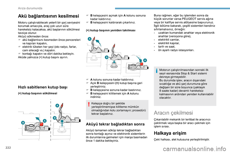 Peugeot Expert 2019  Kullanım Kılavuzu (in Turkish) 222
Akü bağlantısının kesilmesi
Motoru çalıştırabilecek yeterli bir şarj seviyesini 
korumak amacıyla, araç çok uzun süre 
hareketsiz kalacaksa, akü başlarının sökülmesi 
tavsiye o