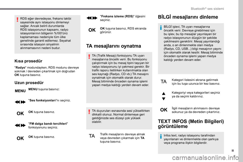 Peugeot Expert 2019  Kullanım Kılavuzu (in Turkish) 5
RDS eğer devredeyse, frekans takibi 
sayesinde aynı istasyonu dinlemeyi 
sağlar. Ancak belirli durumlarda 
RDS istasyonunun kapsamı, radyo 
istasyonlarının bölgenin %100ünü 
kaplamaması n