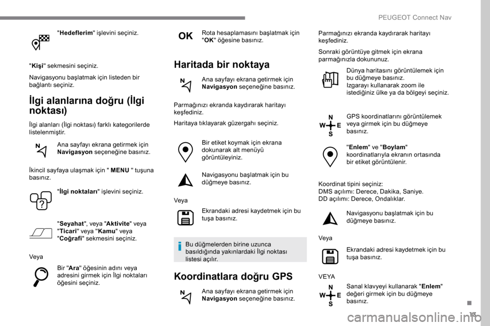 Peugeot Expert 2019 Kullanım Kılavuzu (in Turkish) 13
"Hedeflerim " işlevini seçiniz.
" Kişi " sekmesini seçiniz.
Navigasyonu başlatmak için listeden bir
bağlantı seçiniz.
İlgi alanlarına doğru (İlgi
nok tası)
İlgi alanları (İlgi no Peugeot Expert 2019 Kullanım Kılavuzu (in Turkish) 13
"Hedeflerim " işlevini seçiniz.
" Kişi " sekmesini seçiniz.
Navigasyonu başlatmak için listeden bir
bağlantı seçiniz.
İlgi alanlarına doğru (İlgi
nok tası)
İlgi alanları (İlgi no