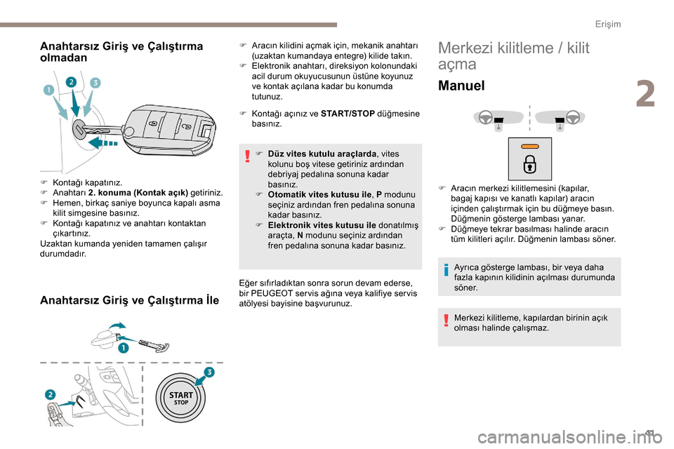 Peugeot Expert 2019  Kullanım Kılavuzu (in Turkish) 41
Anahtarsız Giriş ve Çalıştırma 
olmadan
Anahtarsız Giriş ve Çalıştırma İle
F Kontağı açınız ve START/STOP düğmesine 
basınız.
F
 
D
 üz vites kutulu araçlarda , vites 
kolun