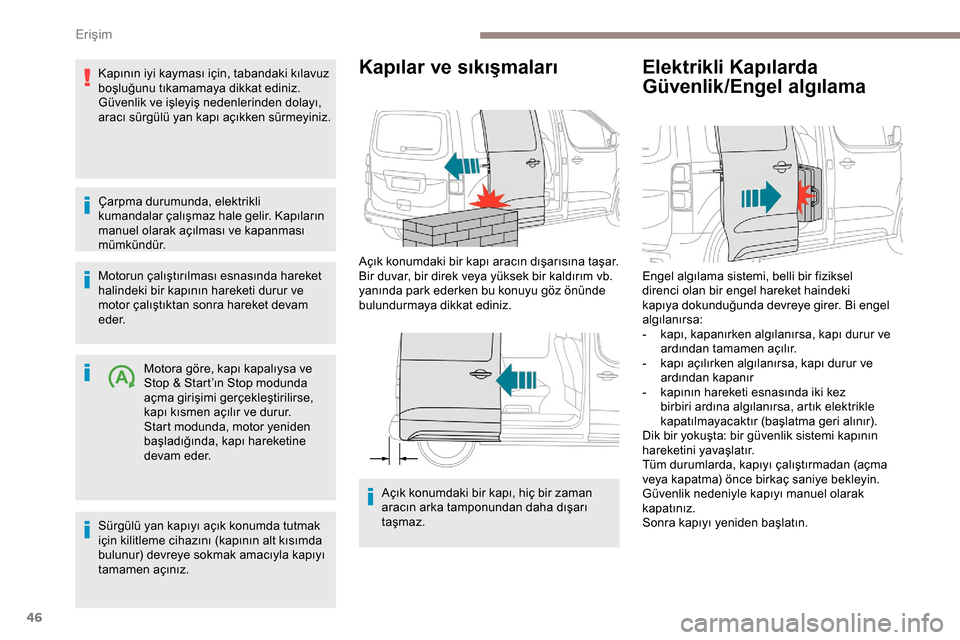 Peugeot Expert 2019  Kullanım Kılavuzu (in Turkish) 46
Kapının iyi kayması için, tabandaki kılavuz 
boşluğunu tıkamamaya dikkat ediniz.
Güvenlik ve işleyiş nedenlerinden dolayı, 
aracı sürgülü yan kapı açıkken sürmeyiniz.
Çarpma du