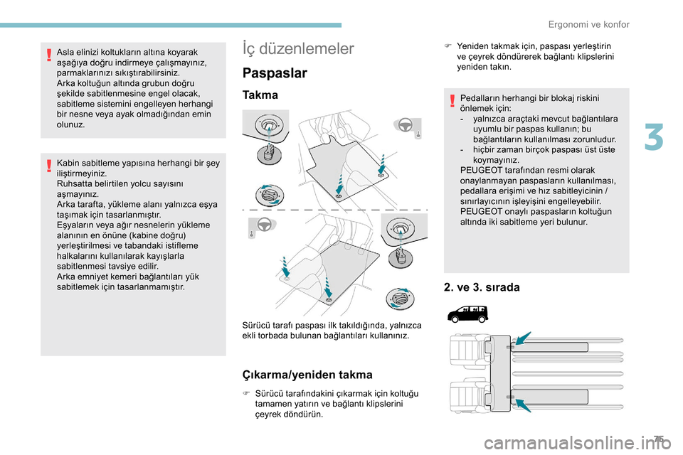 Peugeot Expert 2019  Kullanım Kılavuzu (in Turkish) 75
Asla elinizi koltukların altına koyarak 
aşağıya doğru indirmeye çalışmayınız, 
parmaklarınızı sıkıştırabilirsiniz.
Arka koltuğun altında grubun doğru 
şekilde sabitlenmesine 