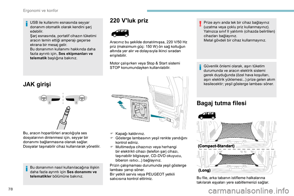 Peugeot Expert 2019  Kullanım Kılavuzu (in Turkish) 78
USB ile kullanımı esnasında seyyar 
donanım otomatik olarak kendini şarj 
edebilir.
Şarj esnasında, portatif cihazın tüketimi 
aracın temin ettiği amperajı geçerse 
ekrana bir mesaj ge
