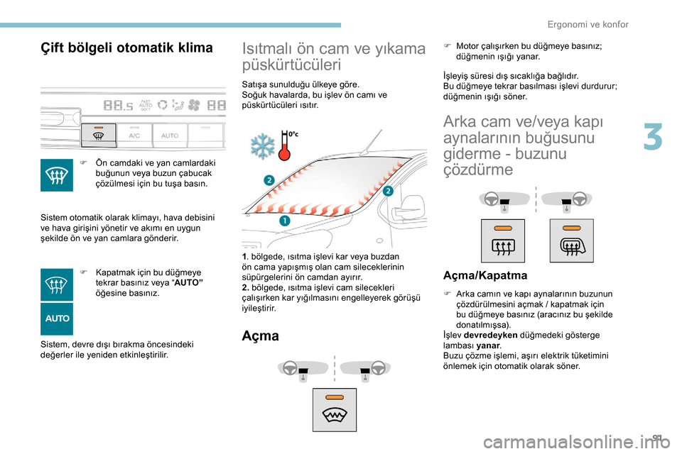 Peugeot Expert 2019  Kullanım Kılavuzu (in Turkish) 91
Çift bölgeli otomatik klima
F Ön camdaki ve yan camlardaki buğunun veya buzun çabucak 
çözülmesi için bu tuşa basın.
Sistem otomatik olarak klimayı, hava debisini 
ve hava girişini yö