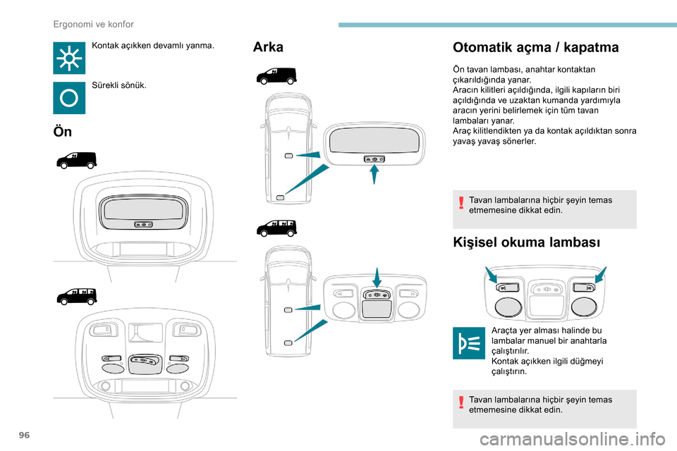 Peugeot Expert 2019  Kullanım Kılavuzu (in Turkish) 96
Kontak açıkken devamlı yanma.
Sürekli sönük.
ÖnArka
Tavan lambalarına hiçbir şeyin temas 
etmemesine dikkat edin.
Kişisel okuma lambası
Otomatik açma / kapatma
Araçta yer alması hali