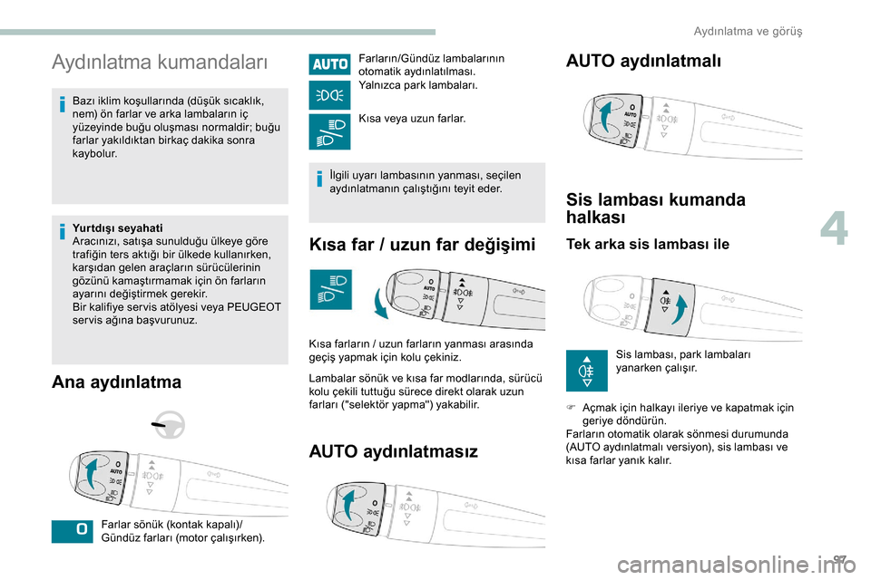 Peugeot Expert 2019  Kullanım Kılavuzu (in Turkish) 97
Aydınlatma kumandaları
Bazı iklim koşullarında (düşük sıcaklık, 
nem) ön farlar ve arka lambaların iç 
yüzeyinde buğu oluşması normaldir; buğu 
farlar yakıldıktan birkaç dakika