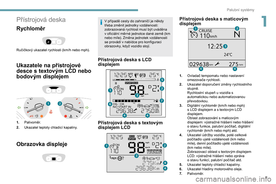 Peugeot Expert 2019  Návod k obsluze (in Czech) 9
Přístrojová deska
Rychloměr
Ručičkový ukazatel rychlosti (km/h nebo mph).
Ukazatele na přístrojové 
desce s textovým LCD nebo 
bodovým displejem
1.Palivoměr.
2. Ukazatel teploty chladic
