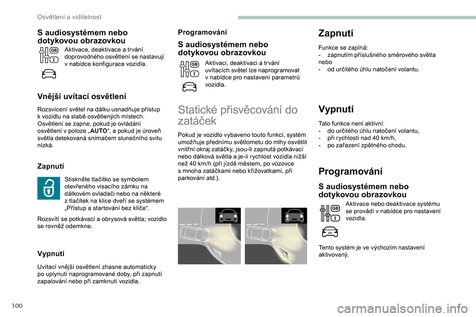 Peugeot Expert 2019  Návod k obsluze (in Czech) 100
Vypnutí
Tato funkce není aktivní:
- d o určitého úhlu natočení volantu,
-
 
p
 ři rychlosti nad 40 km/h,
-
 
p
 o zařazení zpětného chodu.
Programování
S audiosystémem nebo 
d otyk