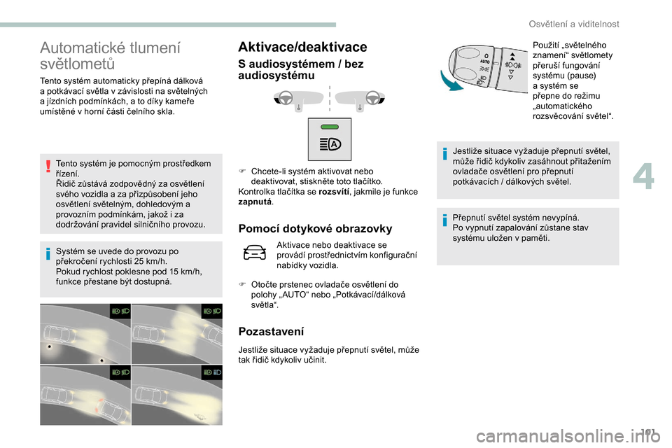 Peugeot Expert 2019  Návod k obsluze (in Czech) 101
Automatické tlumení 
světlometů
Tento systém automaticky přepíná dálková 
a  potkávací světla v   závislosti na světelných 
a
  jízdních podmínkách, a   to díky kameře 
umís