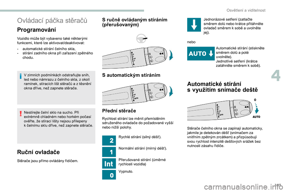 Peugeot Expert 2019  Návod k obsluze (in Czech) 103
Ovládací páčka stěračů
Programování
Vozidlo může být vybaveno také některými 
funkcemi, které lze aktivovat /deaktivovat:V zimních podmínkách odstraňujte sníh, 
led nebo námr