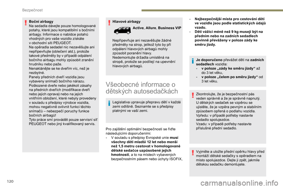 Peugeot Expert 2019  Návod k obsluze (in Czech) 120
Hlavové airbagy
Boční airbagy
Na sedadla dávejte pouze homologované 
potahy, které jsou kompatibilní s bočními 
airbagy. Informace o
 
nabídce potahů 
vhodných pro vaše vozidlo získ