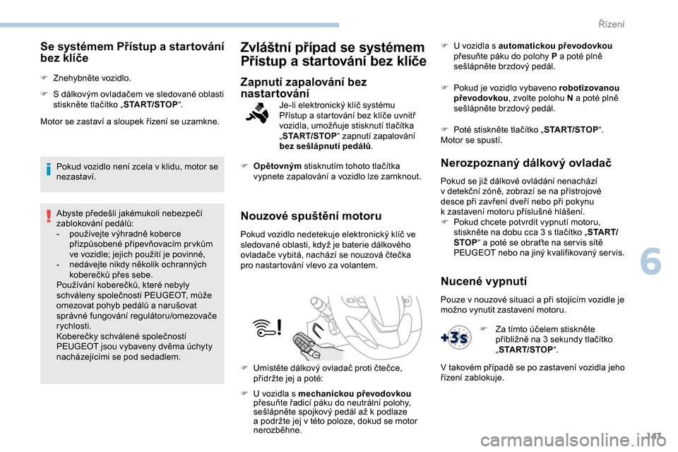 Peugeot Expert 2019 Návod k obsluze (in Czech) 143
Se systémem Přístup a startování
bez klíče
F Znehybněte vozidlo.
F
S d
álkovým ovladačem ve sledované oblasti
stiskněte tlačítko „ START/STOP“.
Motor se zastaví a sloupek Peugeot Expert 2019 Návod k obsluze (in Czech) 143
Se systémem Přístup a startování
bez klíče
F Znehybněte vozidlo.
F
S d
álkovým ovladačem ve sledované oblasti
stiskněte tlačítko „ START/STOP“.
Motor se zastaví a sloupek