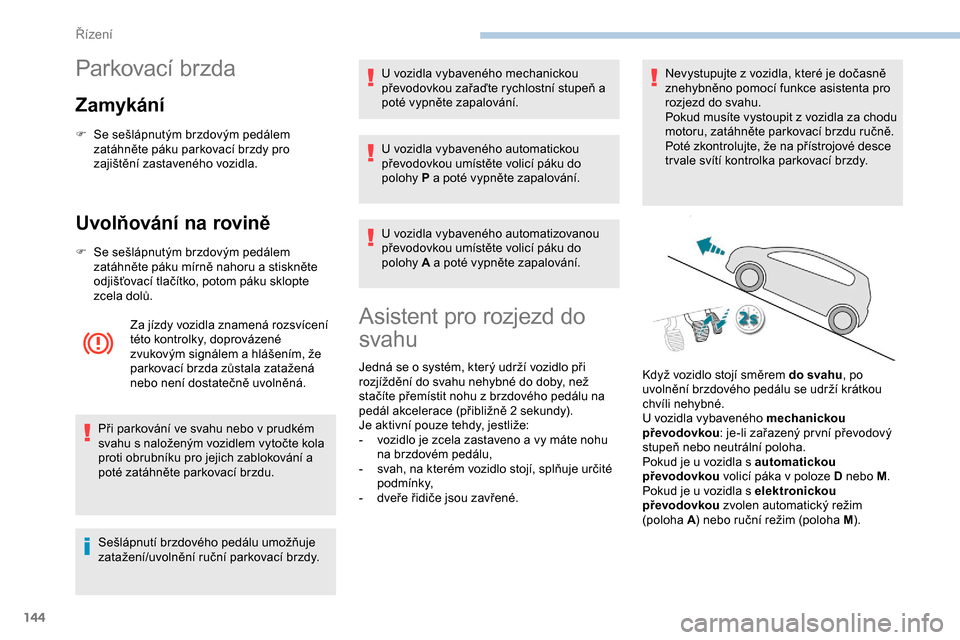 Peugeot Expert 2019 Návod k obsluze (in Czech) 144
Parkovací brzda
Zamykání
F Se sešlápnutým brzdovým pedálem zatáhněte páku parkovací brzdy pro
zajištění zastaveného vozidla.
Uvolňování na rovině
F Se sešlápnutým brzdovým Peugeot Expert 2019 Návod k obsluze (in Czech) 144
Parkovací brzda
Zamykání
F Se sešlápnutým brzdovým pedálem zatáhněte páku parkovací brzdy pro
zajištění zastaveného vozidla.
Uvolňování na rovině
F Se sešlápnutým brzdovým
