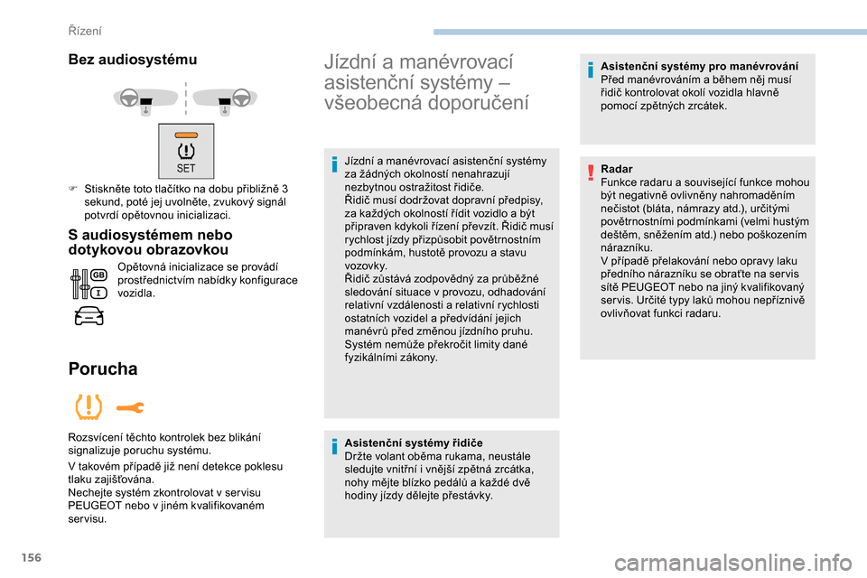 Peugeot Expert 2019  Návod k obsluze (in Czech) 156
Bez audiosystému
F Stiskněte toto tlačítko na dobu přibližně 3 sekund, poté jej uvolněte, zvukový signál 
potvrdí opětovnou inicializaci.
S audiosystémem nebo 
d otykovou obrazovkou
