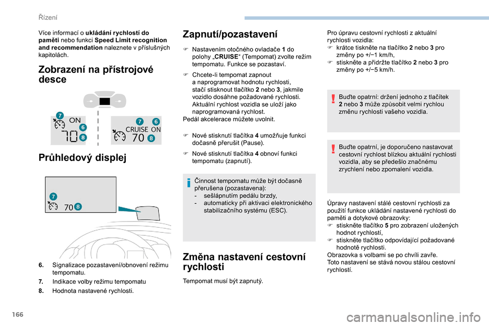 Peugeot Expert 2019  Návod k obsluze (in Czech) 166
Více informací o ukládání r ychlostí do 
pa měti  nebo funkci Speed Limit recognition 
and recommendation  naleznete v
  příslušných 
kapitolách.
Zobrazení na přístrojové 
desce
Pr