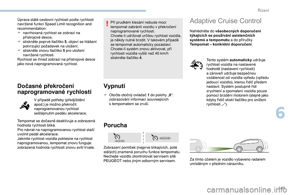 Peugeot Expert 2019  Návod k obsluze (in Czech) 167
Úprava stálé cestovní rychlosti podle rychlosti 
navržené funkcí Speed Limit recognition and 
recommendation:
F 
n
 avrhovaná rychlost se zobrazí na 
přístrojové desce,
F
 
s
 tisknět