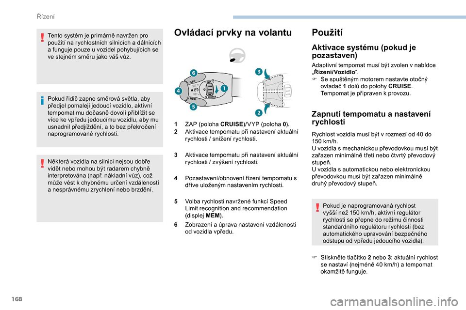 Peugeot Expert 2019  Návod k obsluze (in Czech) 168
Tento systém je primárně navržen pro 
použití na rychlostních silnicích a  dálnicích 
a
  funguje pouze u   vozidel pohybujících se 
ve stejném směru jako váš vůz.
Pokud řidič z