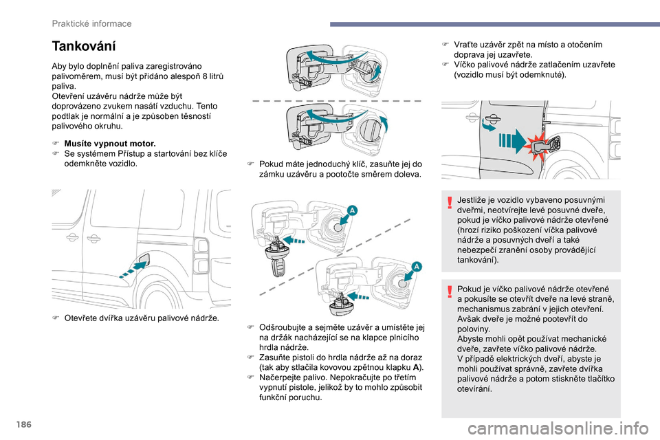 Peugeot Expert 2019 Návod k obsluze (in Czech) 186
Tankování
Aby bylo doplnění paliva zaregistrováno
palivoměrem, musí být přidáno alespoň 8 litrů
paliva.
Otevření uzávěru nádrže může být
doprovázeno zvukem nasátí vzduch Peugeot Expert 2019 Návod k obsluze (in Czech) 186
Tankování
Aby bylo doplnění paliva zaregistrováno
palivoměrem, musí být přidáno alespoň 8 litrů
paliva.
Otevření uzávěru nádrže může být
doprovázeno zvukem nasátí vzduch
