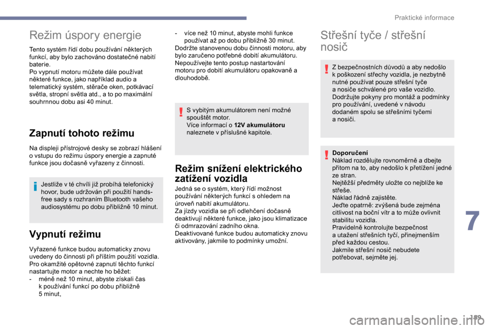 Peugeot Expert 2019  Návod k obsluze (in Czech) 189
Režim úspory energie
Tento systém řídí dobu používání některých 
funkcí, aby bylo zachováno dostatečné nabití 
baterie.
Po vypnutí motoru můžete dále používat 
některé fun