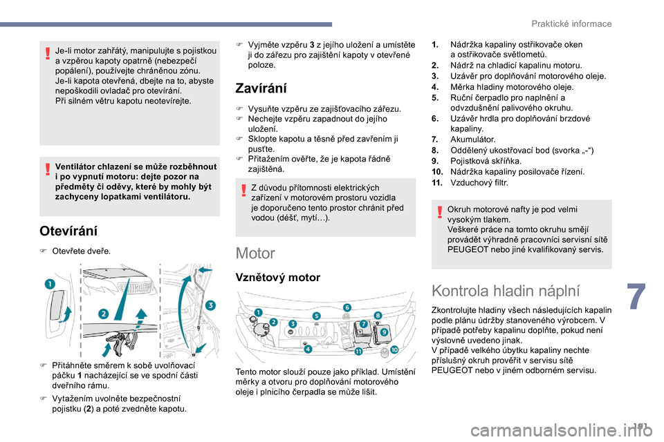 Peugeot Expert 2019  Návod k obsluze (in Czech) 191
Je-li motor zahřátý, manipulujte s pojistkou 
a vzpěrou kapoty opatrně (nebezpečí 
popálení), používejte chráněnou zónu.
Je-li kapota otevřená, dbejte na to, abyste 
nepoškodili o