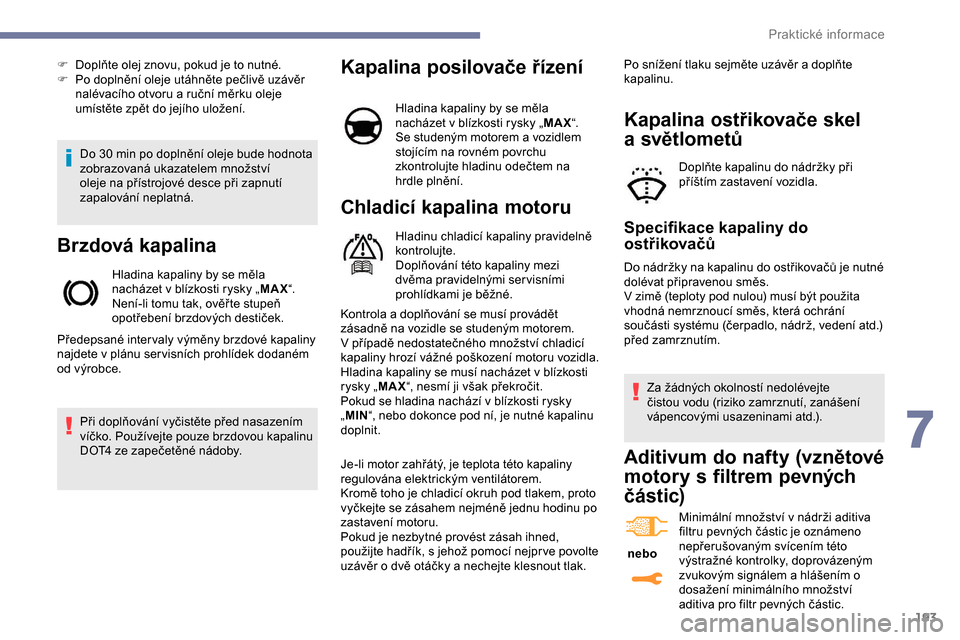 Peugeot Expert 2019  Návod k obsluze (in Czech) 193
Do 30 min po doplnění oleje bude hodnota 
z obrazovaná ukazatelem množství 
oleje na přístrojové desce při zapnutí 
zapalování neplatná.
Brzdová kapalina
Hladina kapaliny by se měla