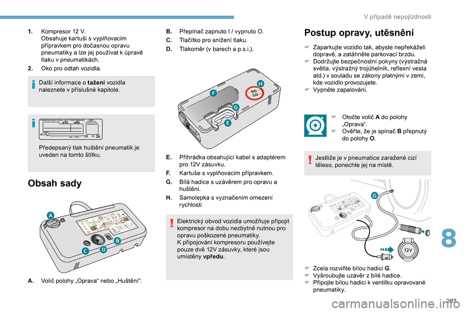 Peugeot Expert 2019  Návod k obsluze (in Czech) 203
1.Kompresor 12   V.
Obsahuje kartuši s vyplňovacím 
přípravkem pro dočasnou opravu 
pneumatiky a lze jej používat k úpravě 
tlaku v pneumatikách.
2. Oko pro odtah vozidla.
Další infor