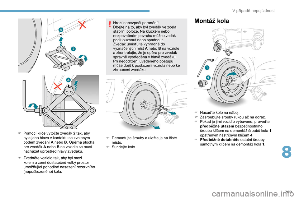 Peugeot Expert 2019  Návod k obsluze (in Czech) 209
F Pomocí klíče vytočte zvedák 2 tak, aby byla jeho hlava v   kontaktu se zvoleným 
bodem zvedání
  A nebo B. Opěrná plocha 
pro zvedák
  A nebo B na vozidle se musí 
nacházet uprostř