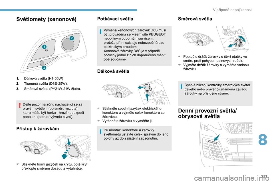 Peugeot Expert 2019  Návod k obsluze (in Czech) 213
Světlomety (xenonové)
1.Dálková světla (H1-55W)
2. Tlumená světla (D8S-25W).
3. Směrová světla (PY21W-21W žlutá).
Dejte pozor na zónu nacházející se za 
pravým světlem (po směru