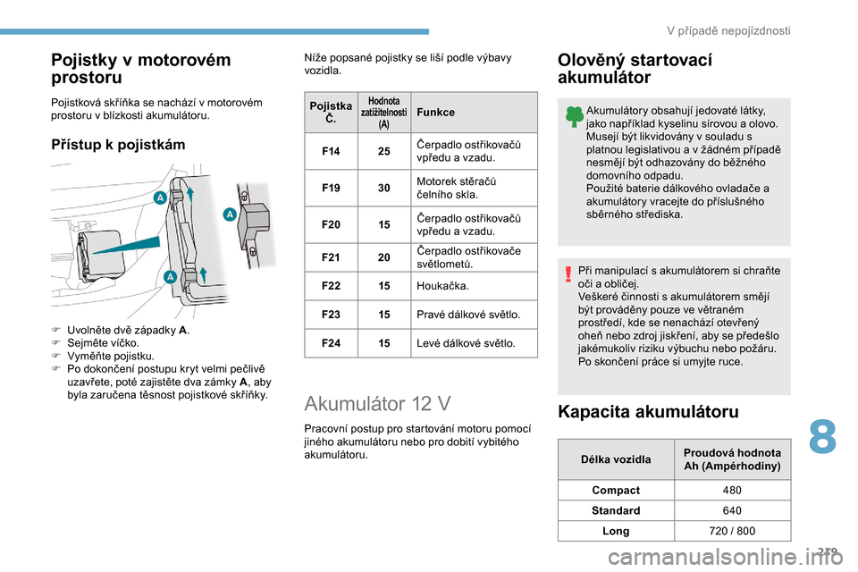 Peugeot Expert 2019  Návod k obsluze (in Czech) 219
Pojistky v motorovém 
prostoru
Pojistková skříňka se nachází v motorovém 
prostoru v blízkosti akumulátoru.
Přístup k pojistkám
F Uvolněte dvě západky A .
F  S ejměte víčko.
F
 