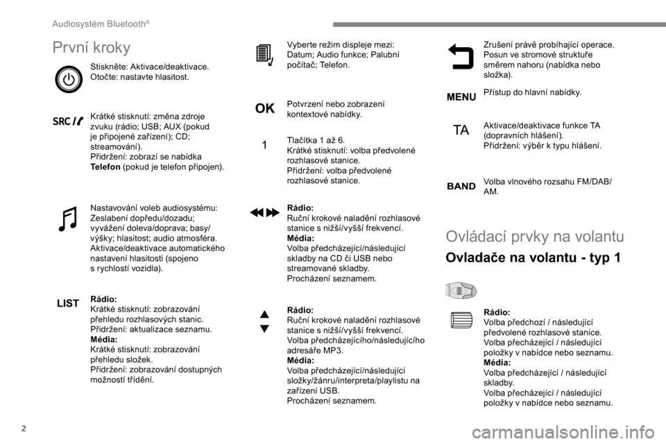 Peugeot Expert 2019  Návod k obsluze (in Czech) 2
První kroky
Stiskněte: Aktivace/deaktivace.
Otočte: nastavte hlasitost.
Krátké stisknutí: změna zdroje 
zvuku (rádio; USB; AUX (pokud 
je připojené zařízení); CD; 
streamování).
Přid