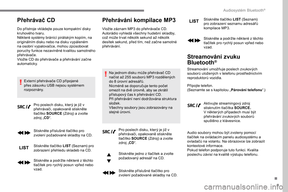 Peugeot Expert 2019 Návod k obsluze (in Czech) 9
Přehrávač CD
Do přístroje vkládejte pouze kompaktní disky
kruhového tvaru.
Některé systémy bránící pirátským kopiím, na
originálním disku nebo na disku vypáleném
na osobní v Peugeot Expert 2019 Návod k obsluze (in Czech) 9
Přehrávač CD
Do přístroje vkládejte pouze kompaktní disky
kruhového tvaru.
Některé systémy bránící pirátským kopiím, na
originálním disku nebo na disku vypáleném
na osobní v