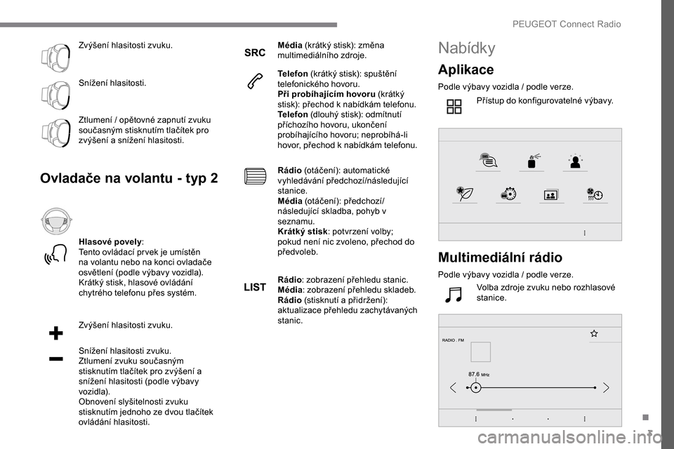 Peugeot Expert 2019 Návod k obsluze (in Czech) 3
Zvýšení hlasitosti zvuku.
Snížení hlasitosti.
Ztlumení / opětovné zapnutí zvuku
současným stisknutím tlačítek pro
zvýšení a snížení hlasitosti.
Ovladače na volantu - typ 2
H Peugeot Expert 2019 Návod k obsluze (in Czech) 3
Zvýšení hlasitosti zvuku.
Snížení hlasitosti.
Ztlumení / opětovné zapnutí zvuku
současným stisknutím tlačítek pro
zvýšení a snížení hlasitosti.
Ovladače na volantu - typ 2
H