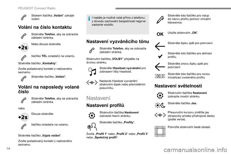 Peugeot Expert 2019 Návod k obsluze (in Czech) 14
Stiskem tlačítka „Volání“ zahajte
volání.
Volání na číslo kontaktu
Stiskněte Telefon , aby se zobrazila
základní stránka.
Nebo dlouze stiskněte
tlačítko TEL ovladačů na vo Peugeot Expert 2019 Návod k obsluze (in Czech) 14
Stiskem tlačítka „Volání“ zahajte
volání.
Volání na číslo kontaktu
Stiskněte Telefon , aby se zobrazila
základní stránka.
Nebo dlouze stiskněte
tlačítko TEL ovladačů na vo