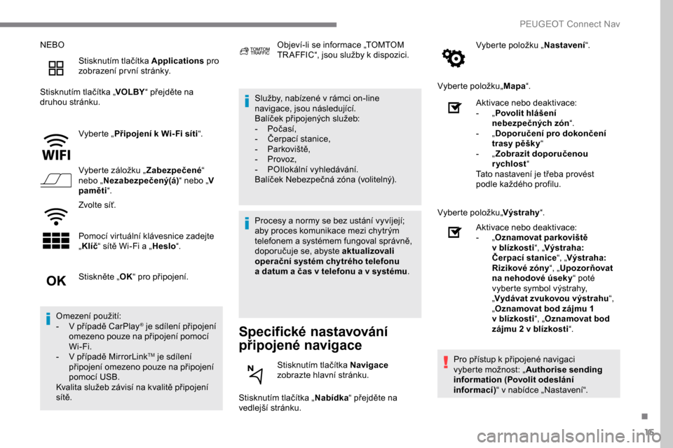 Peugeot Expert 2019  Návod k obsluze (in Czech) 15
NEBOStisknutím tlačítka Applications  pro 
zobrazení pr vní stránky.
Stisknutím tlačítka „ VOLBY“ přejděte na 
druhou stránku.
Vyberte „Připojení k Wi- Fi síti “.
Vyberte zá