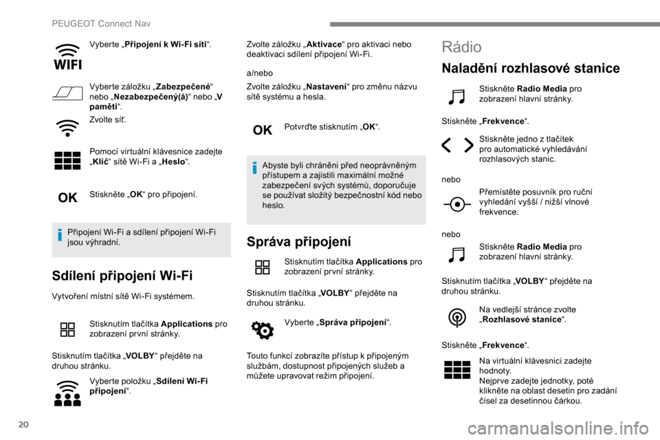Peugeot Expert 2019 Návod k obsluze (in Czech) 20
Vyberte „Připojení k Wi- Fi síti “.
Vyberte záložku „ Zabezpečené“
nebo „ Nezabezpečený(á) “ nebo „V
paměti “.
Zvolte síť.
Pomocí virtuální klávesnice zadejte
Peugeot Expert 2019 Návod k obsluze (in Czech) 20
Vyberte „Připojení k Wi- Fi síti “.
Vyberte záložku „ Zabezpečené“
nebo „ Nezabezpečený(á) “ nebo „V
paměti “.
Zvolte síť.
Pomocí virtuální klávesnice zadejte