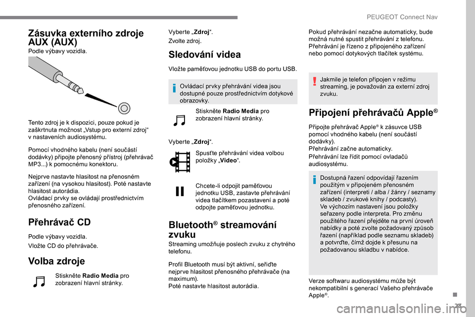Peugeot Expert 2019 Návod k obsluze (in Czech) 23
Zásuvka externího zdroje
AUX (AUX)
Podle výbavy vozidla.
Tento zdroj je k dispozici, pouze pokud je
zaškrtnuta možnost „Vstup pro externí zdroj“
v
nastaveních audiosystému.
Pomoc Peugeot Expert 2019 Návod k obsluze (in Czech) 23
Zásuvka externího zdroje
AUX (AUX)
Podle výbavy vozidla.
Tento zdroj je k dispozici, pouze pokud je
zaškrtnuta možnost „Vstup pro externí zdroj“
v
nastaveních audiosystému.
Pomoc