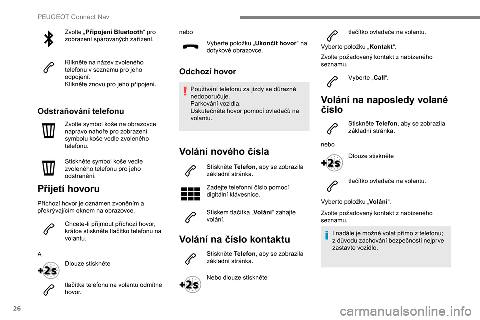 Peugeot Expert 2019 Návod k obsluze (in Czech) 26
Zvolte „Připojení Bluetooth “ pro
zobrazení spárovaných zařízení.
Klikněte na název zvoleného
telefonu v seznamu pro jeho
odpojení.
Klikněte znovu pro jeho připojení.
Odstraň Peugeot Expert 2019 Návod k obsluze (in Czech) 26
Zvolte „Připojení Bluetooth “ pro
zobrazení spárovaných zařízení.
Klikněte na název zvoleného
telefonu v seznamu pro jeho
odpojení.
Klikněte znovu pro jeho připojení.
Odstraň
