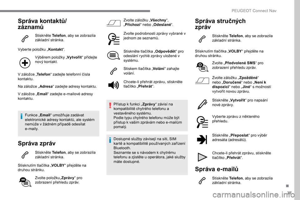 Peugeot Expert 2019 Návod k obsluze (in Czech) 27
Správa kontaktů/
záznamů
Stiskněte Telefon, aby se zobrazila
základní stránka.
Vyberte položku „ Kontakt“.
Výběrem položky „ Vytvořit“ přidejte
nový kontakt.
V záložce Peugeot Expert 2019 Návod k obsluze (in Czech) 27
Správa kontaktů/
záznamů
Stiskněte Telefon, aby se zobrazila
základní stránka.
Vyberte položku „ Kontakt“.
Výběrem položky „ Vytvořit“ přidejte
nový kontakt.
V záložce
